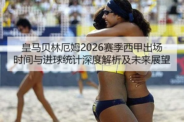皇马贝林厄姆2026赛季西甲出场时间与进球统计深度解析及未来展望