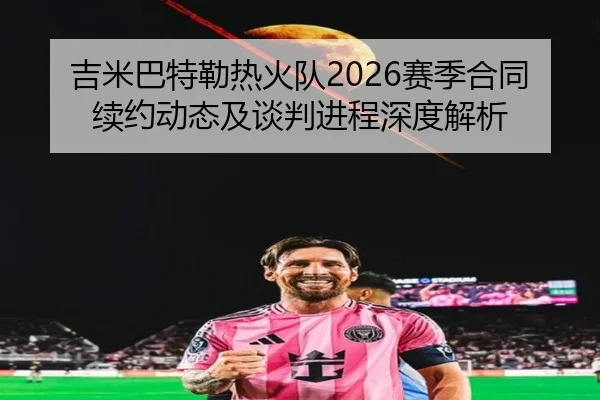 吉米巴特勒热火队2026赛季合同续约动态及谈判进程深度解析